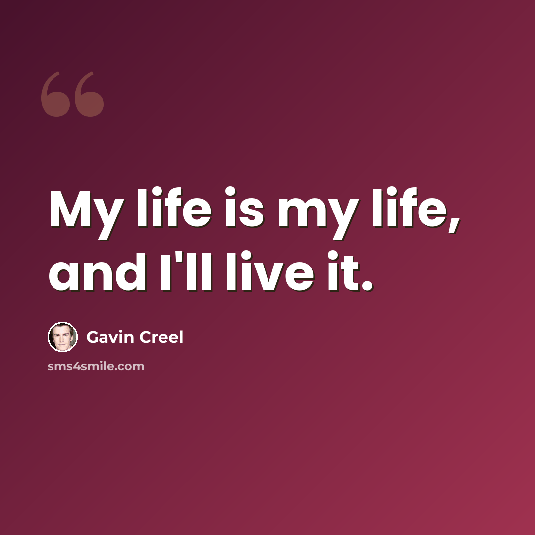 “My life is my life, and I'll live it.” quote by Gavin Creel