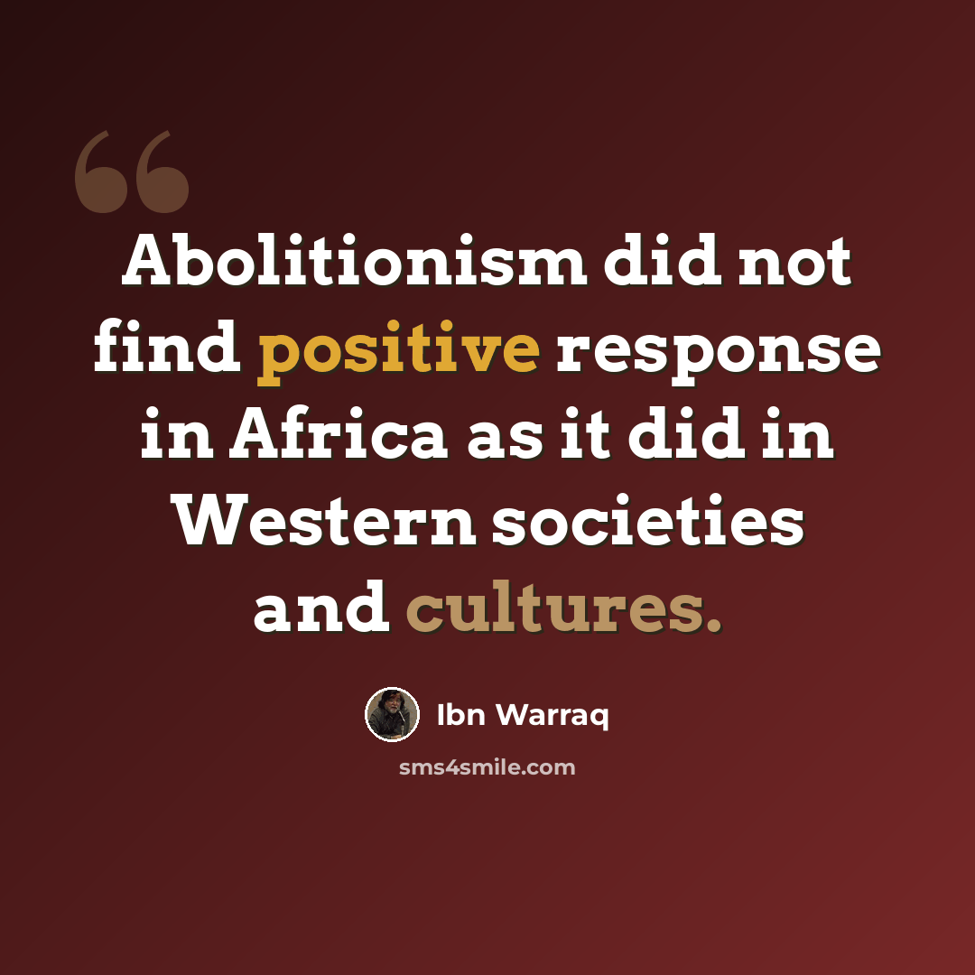 “Abolitionism did not find positive response in Africa as it did in Western societies and cultures.” quote by Ibn Warraq