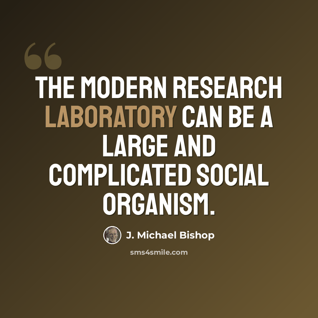“The modern research laboratory can be a large and complicated social organism.” quote by J. Michael Bishop