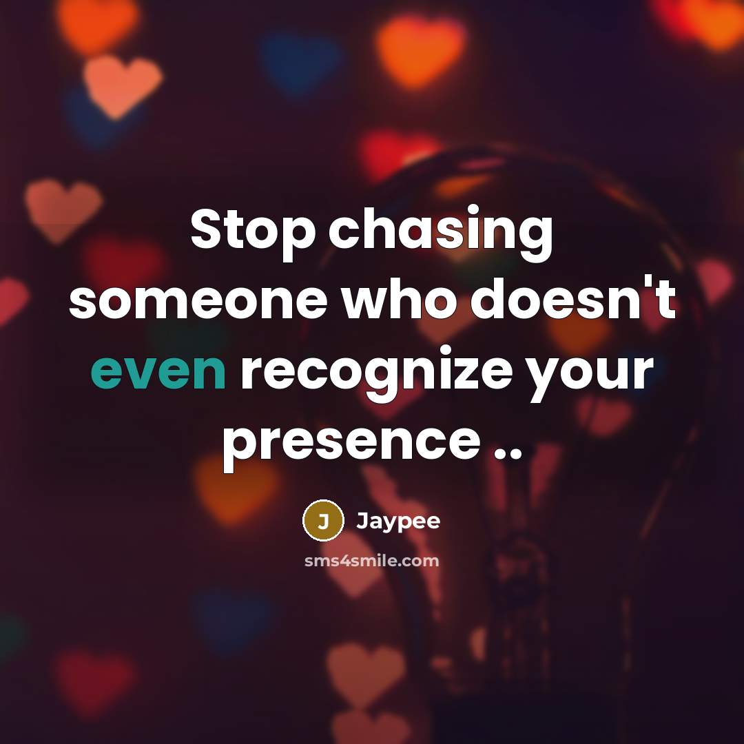 “Stop chasing someone who doesn't even recognize your presence ..” quote by Jaypee