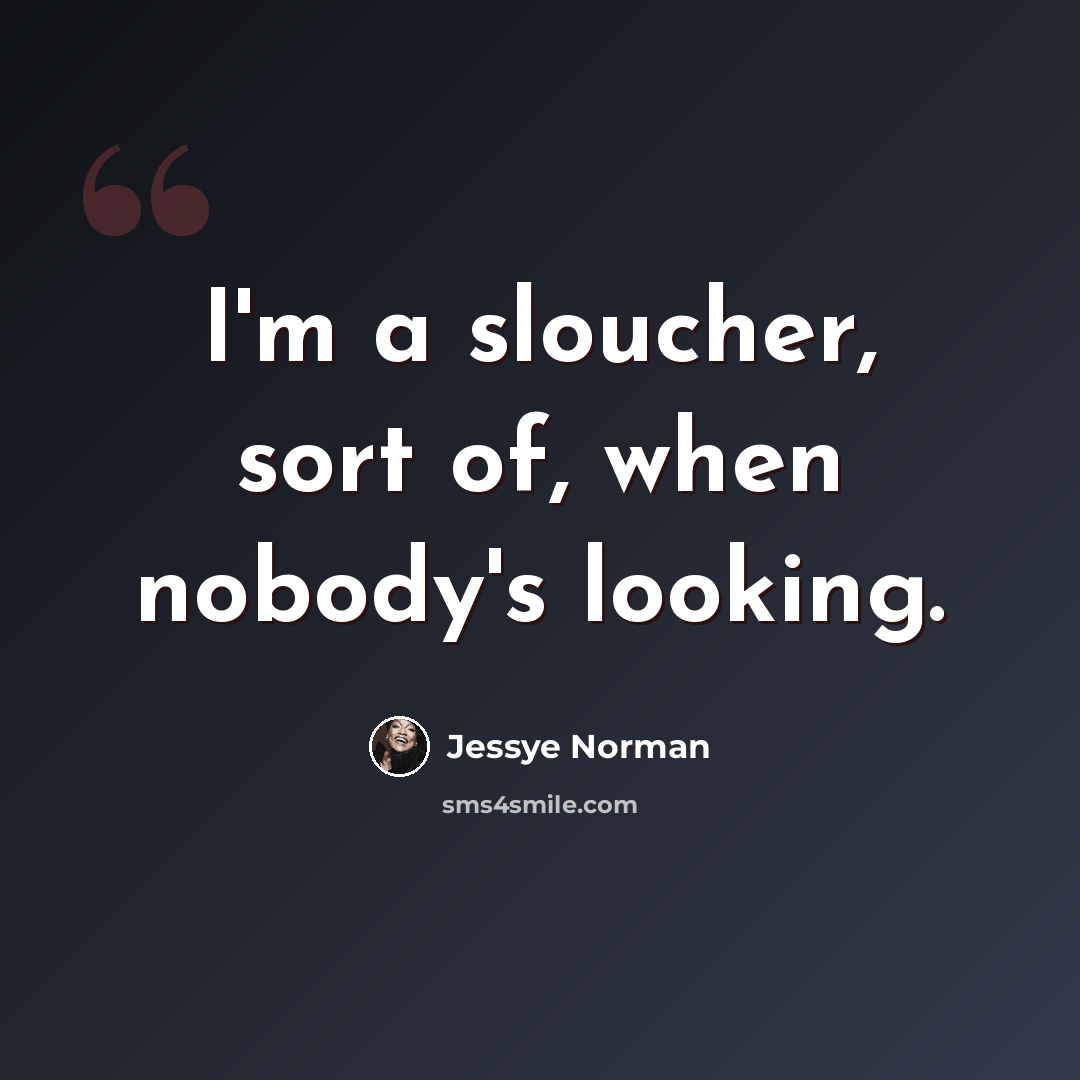 “I'm a sloucher, sort of, when nobody's looking.” quote by Jessye Norman