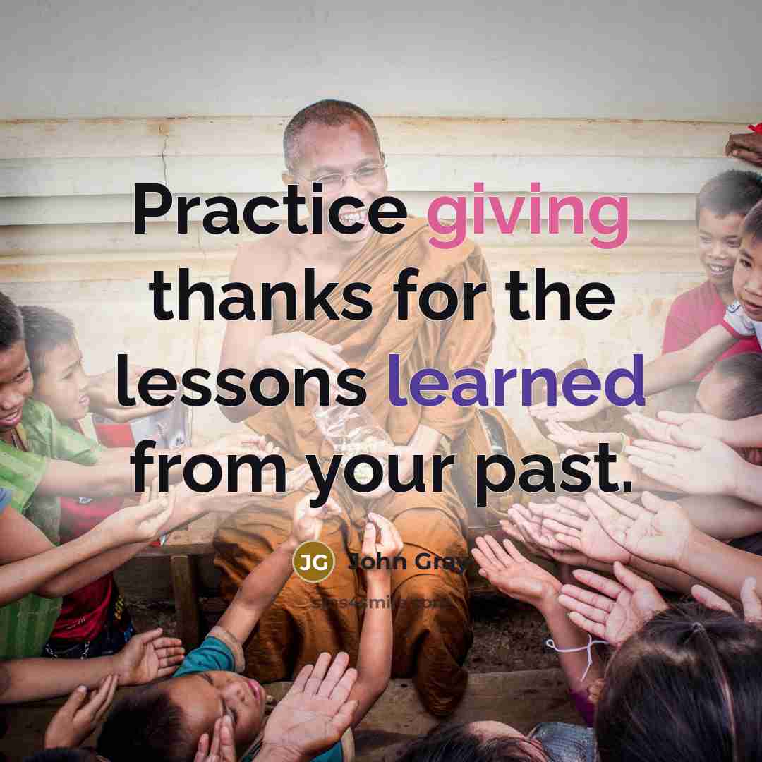 “Practice giving thanks for the lessons learned from your past.” quote by John Gray