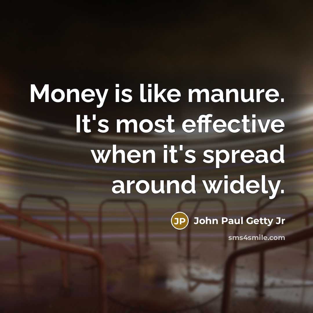 “Money is like manure. It's most effective when it's spread around widely.” quote by John Paul Getty Jr