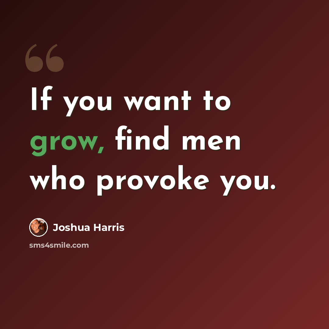 “If you want to grow, find men who provoke you.” quote by Joshua Harris