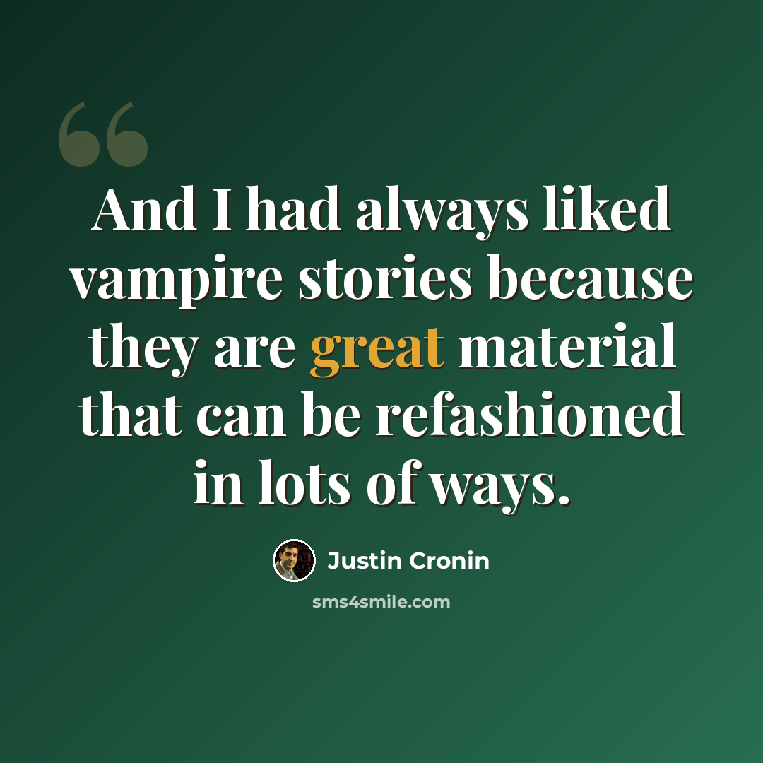 “And I had always liked vampire stories because they are great material that can be refashioned in lots of ways.” quote by Justin Cronin