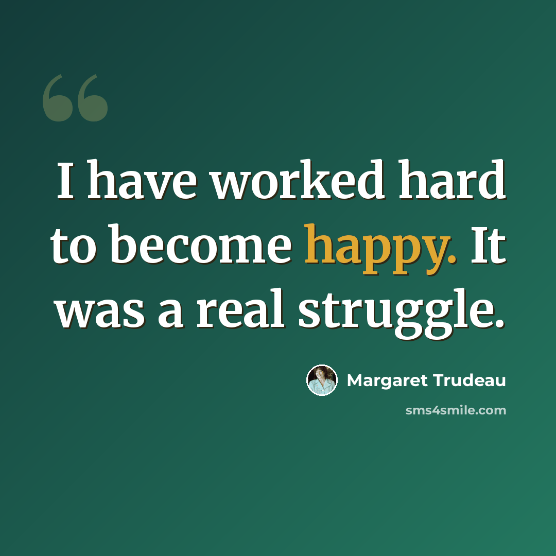 “I have worked hard to become happy. It was a real struggle.” quote by Margaret Trudeau