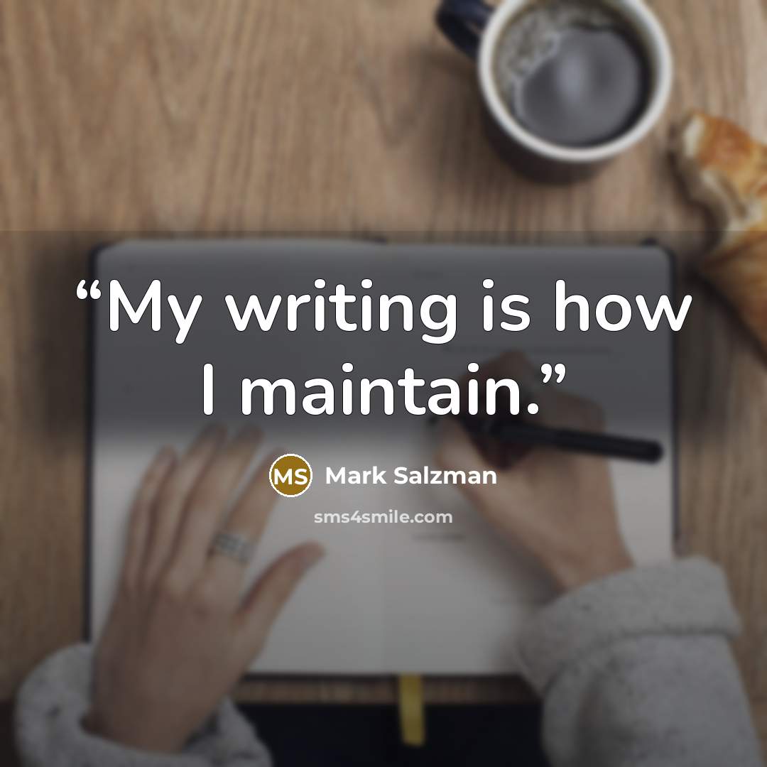 “My writing is how I maintain.” quote by Mark Salzman