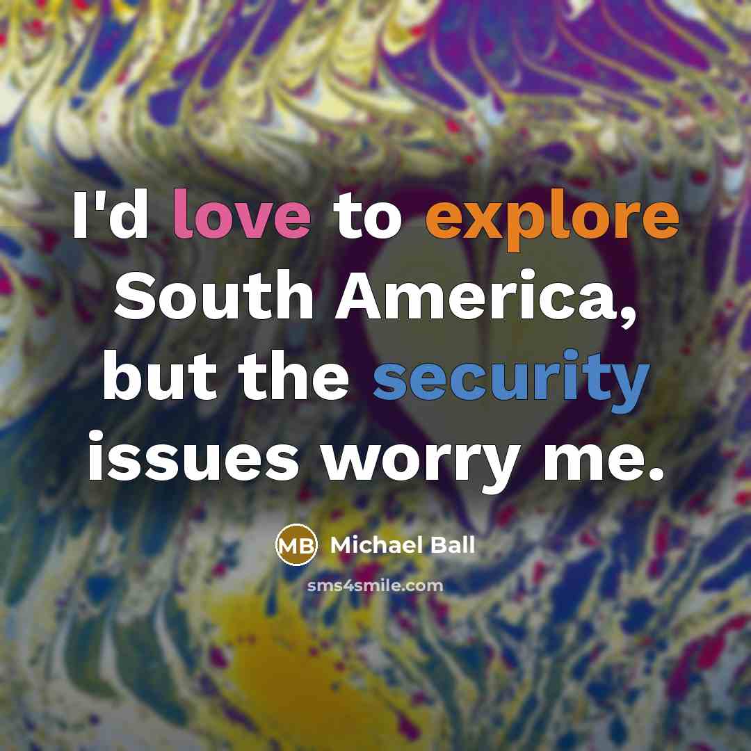 “I'd love to explore South America, but the security issues worry me.” quote by Michael Ball