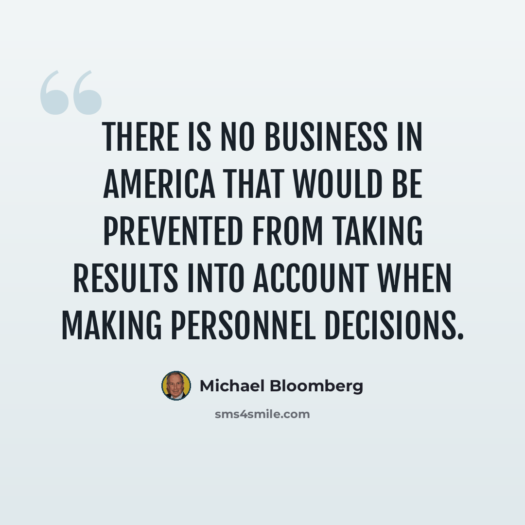 “There is no business in America that would be prevented from taking results into account when making personnel decisions.” quote by Michael Bloomberg
