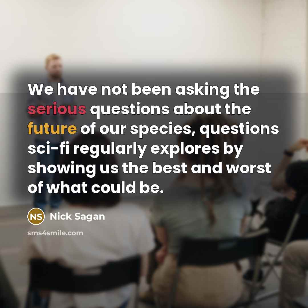 “We have not been asking the serious questions about the future of our species, questions sci-fi regularly explores by showing us the best and worst of what could be.” quote by Nick Sagan