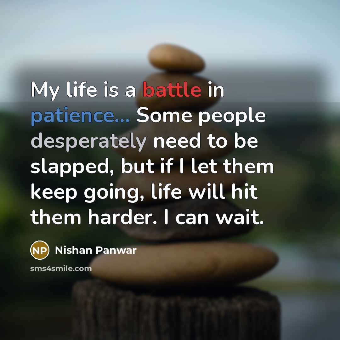 “My life is a battle in patience... Some people desperately need to be slapped, but if I let them keep going, life will hit them harder. I can wait.” quote by Nishan Panwar