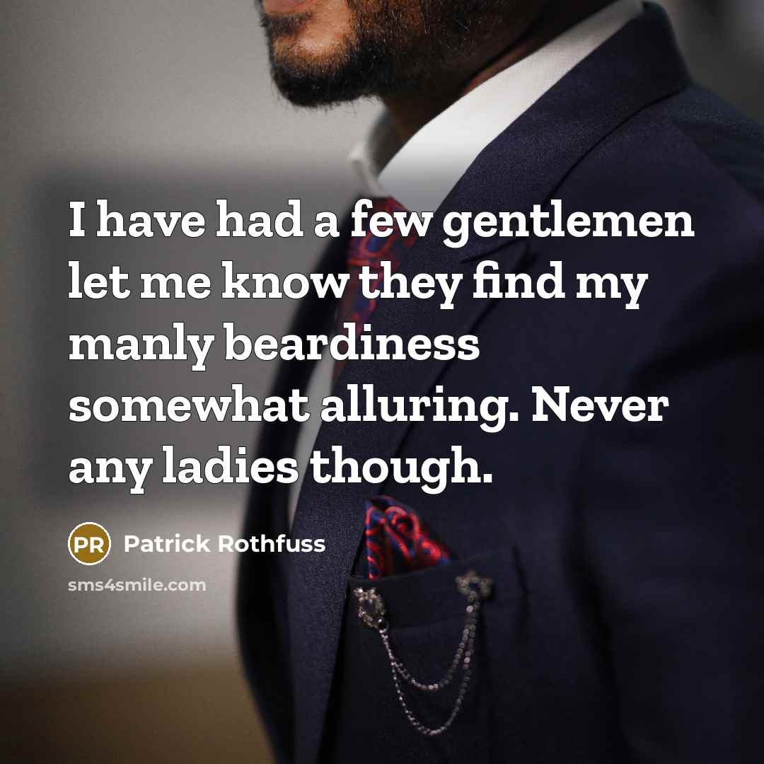 “I have had a few gentlemen let me know they find my manly beardiness somewhat alluring. Never any ladies though.” quote by Patrick Rothfuss