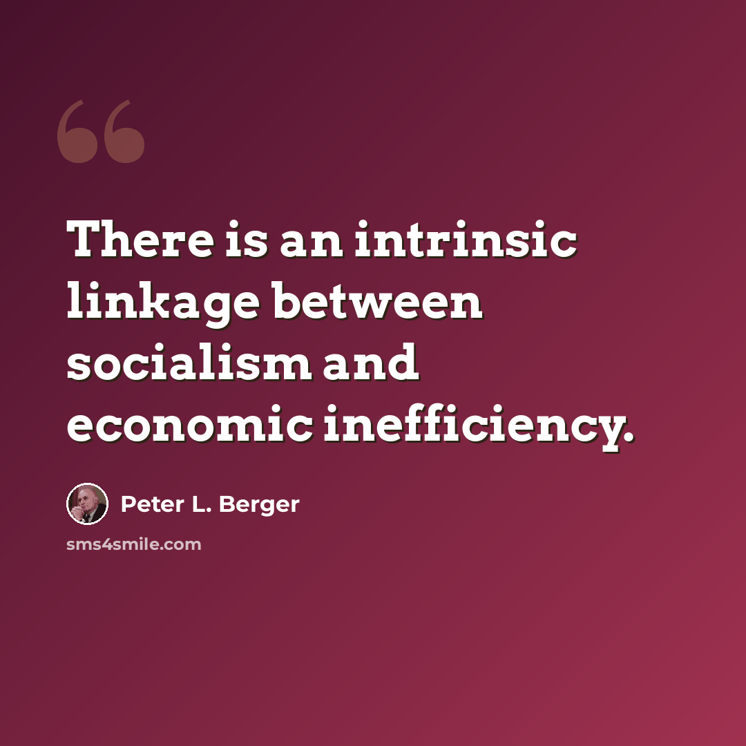 “There is an intrinsic linkage between socialism and economic inefficiency.” quote by Peter L. Berger