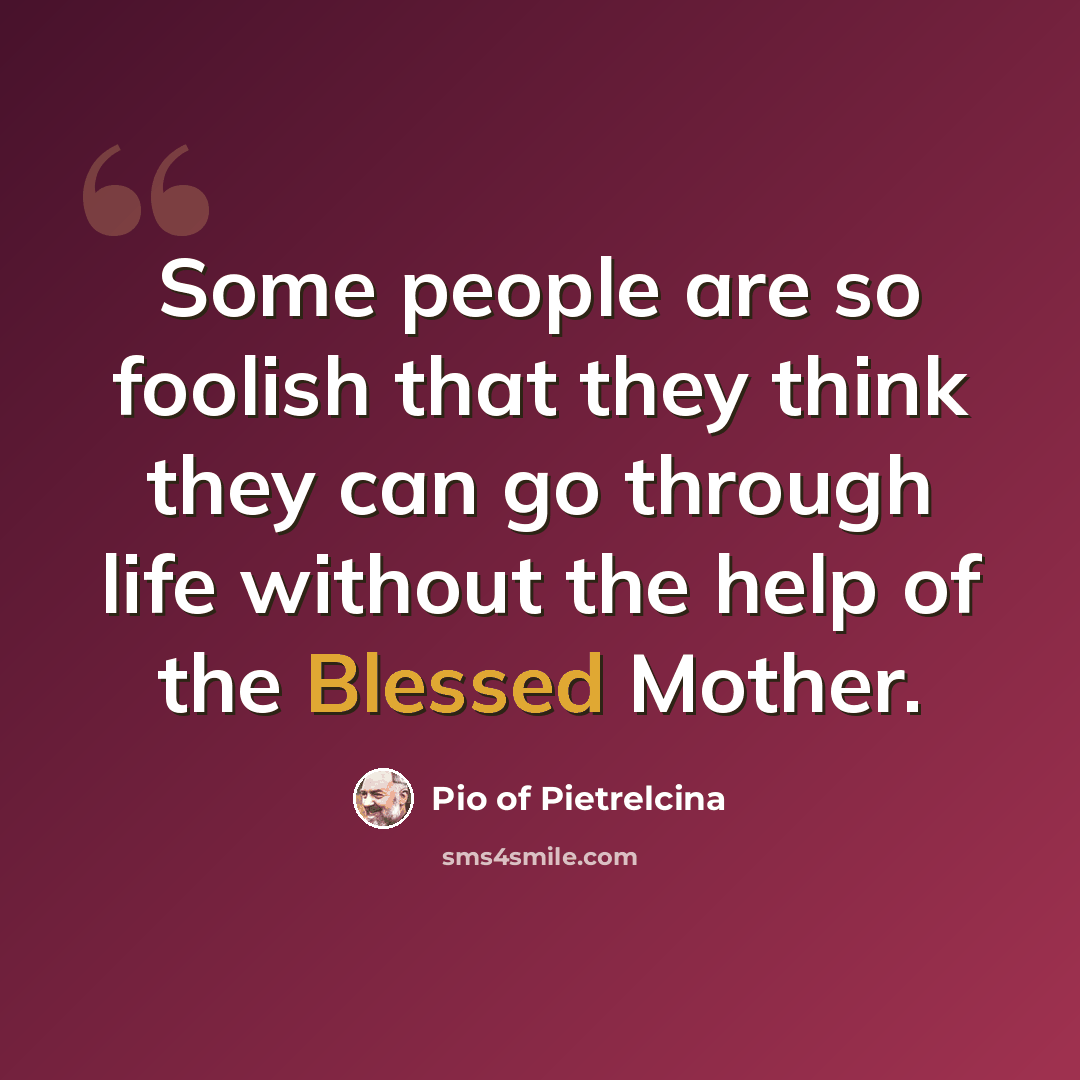 “Some people are so foolish that they think they can go through life without the help of the Blessed Mother.” quote by Pio of Pietrelcina