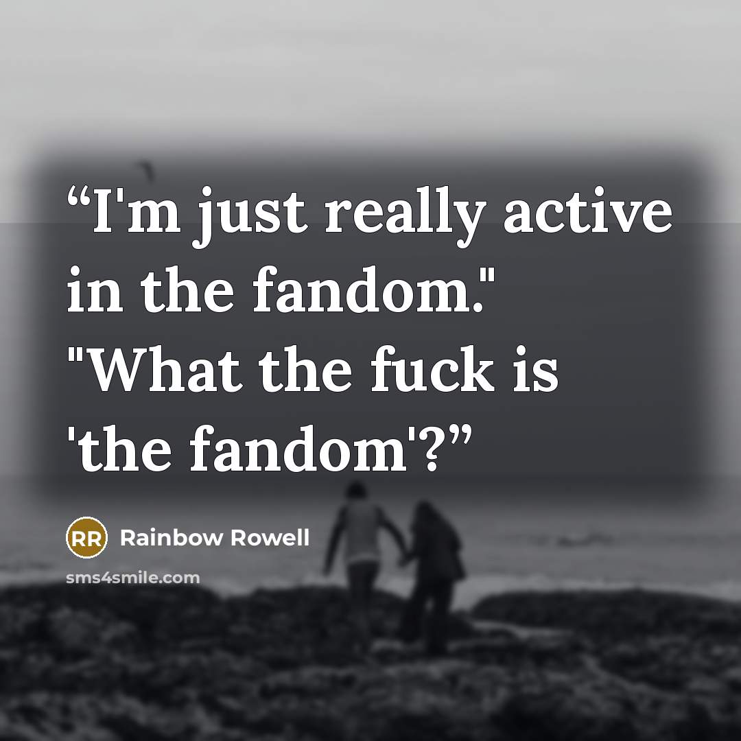 “I'm just really active in the fandom." "What the fuck is 'the fandom'?” quote by Rainbow Rowell