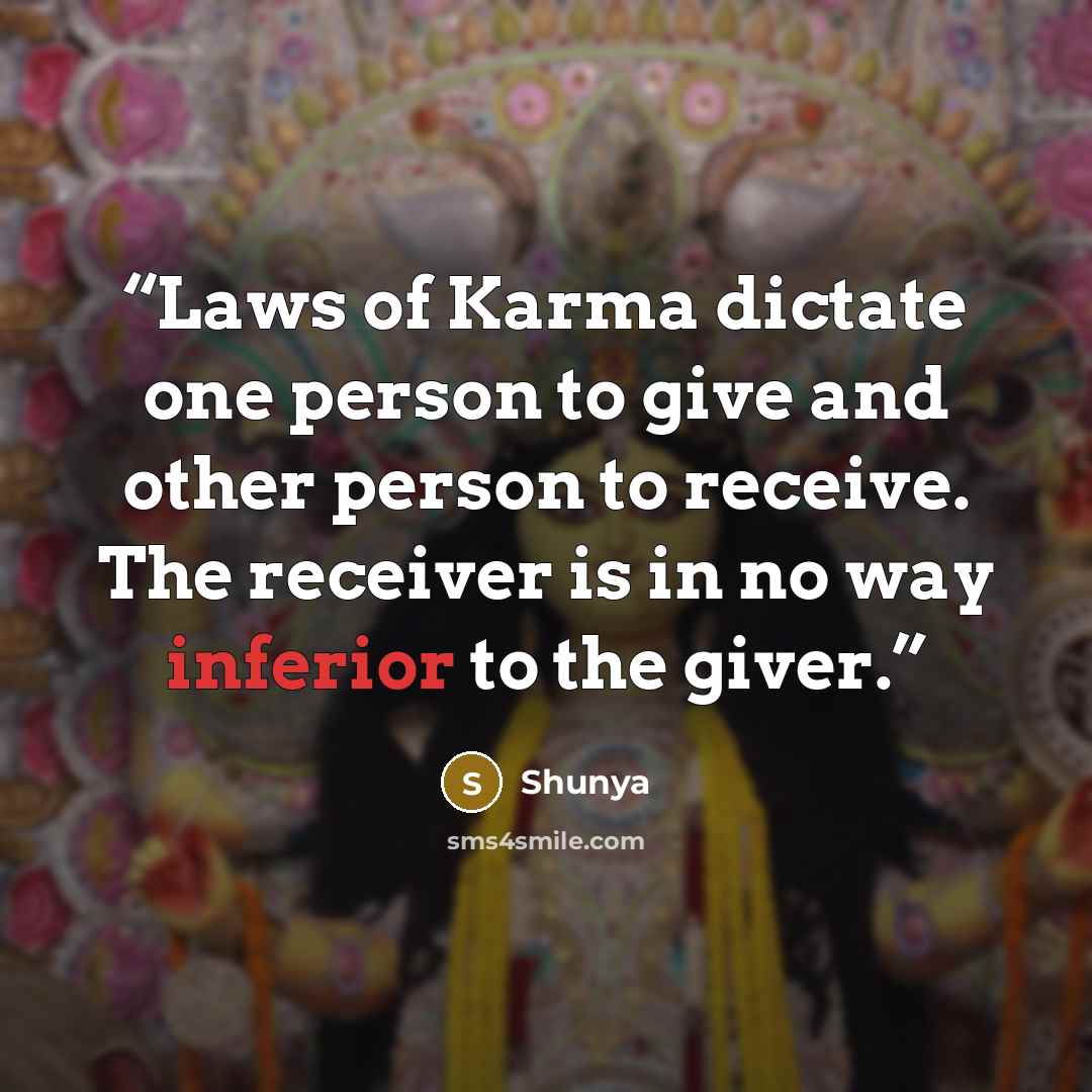 “Laws of Karma dictate one person to give and other person to receive. The receiver is in no way inferior to the giver.” quote by Shunya