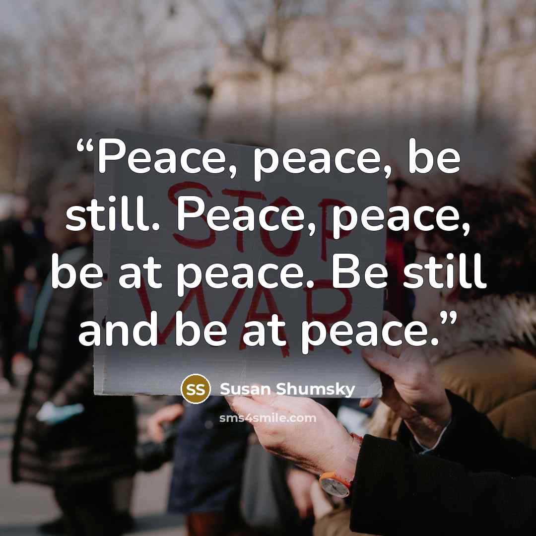 “Peace, peace, be still. Peace, peace, be at peace. Be still and be at peace.” quote by Susan Shumsky