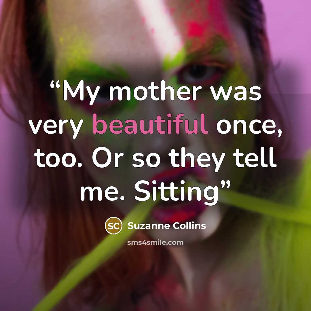 “My mother was very beautiful once, too. Or so they tell me. Sitting” quote by Suzanne Collins