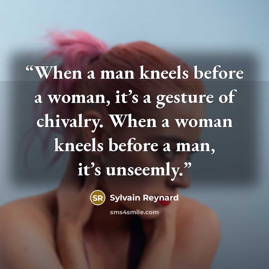 “When a man kneels before a woman, it’s a gesture of chivalry. When a woman kneels before a man, it’s unseemly.” quote by Sylvain Reynard