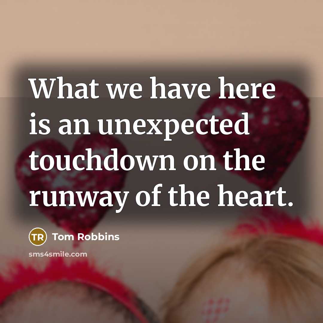 “What we have here is an unexpected touchdown on the runway of the heart.” quote by Tom Robbins