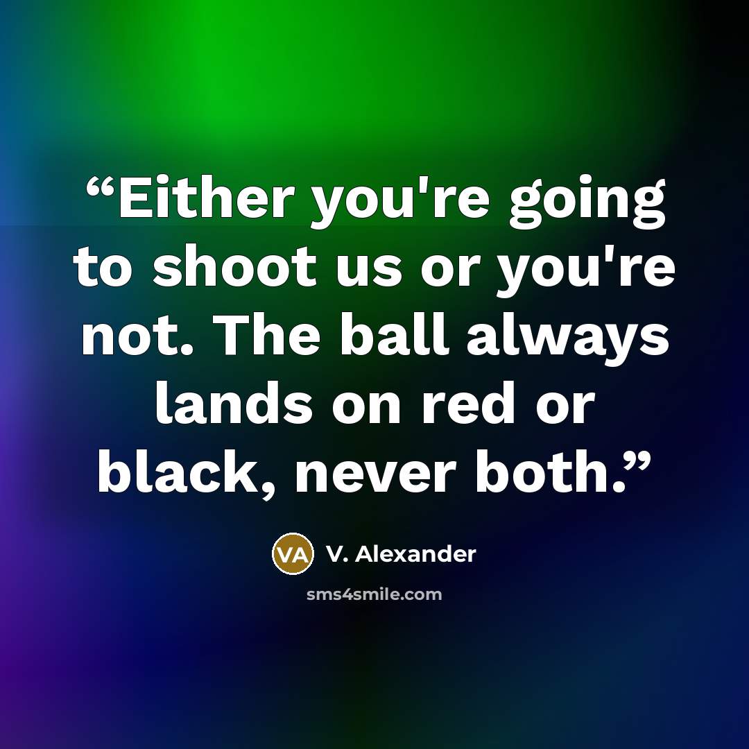 “Either you're going to shoot us or you're not. The ball always lands on red or black, never both.” quote by V. Alexander