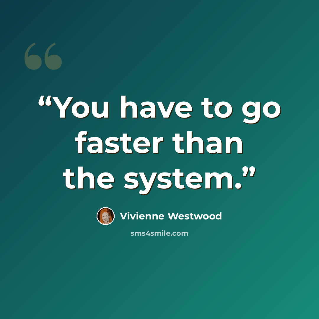“You have to go faster than the system.” quote by Vivienne Westwood