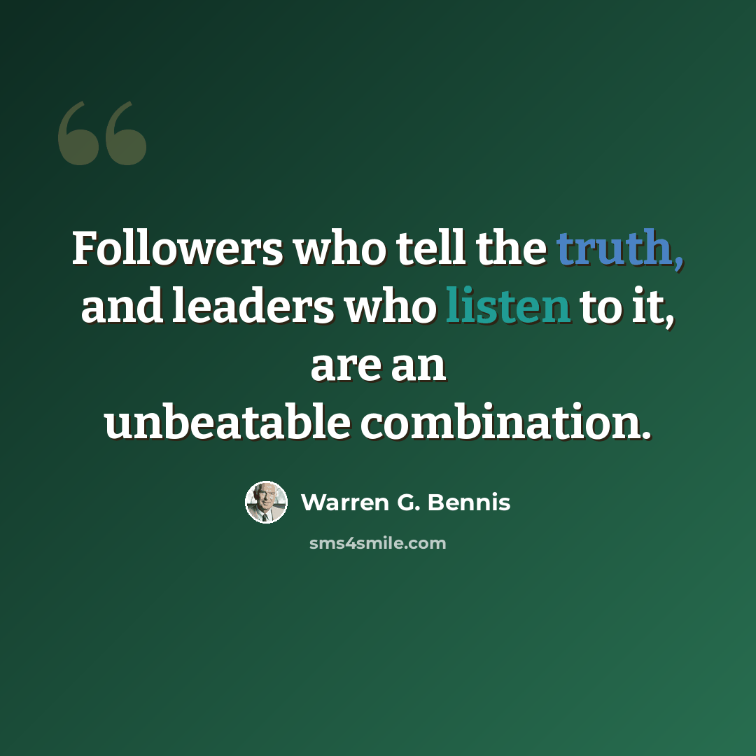 “Followers who tell the truth, and leaders who listen to it, are an unbeatable combination.” quote by Warren G. Bennis