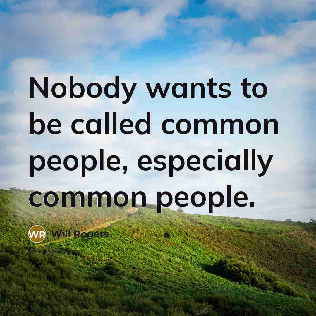 “Nobody wants to be called common people, especially common people.” quote by Will Rogers
