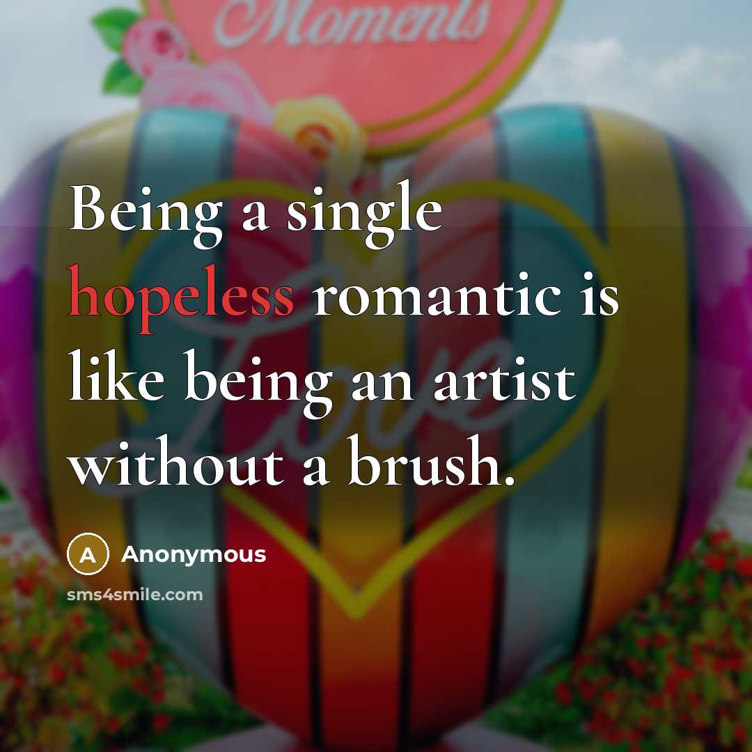 “Being a single hopeless romantic is like being an artist without a brush.” quote by Anonymous