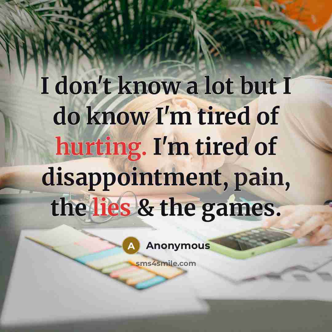 “I don't know a lot but I do know I'm tired of hurting. I'm tired of disappointment, pain, the lies & the games.” quote by Anonymous