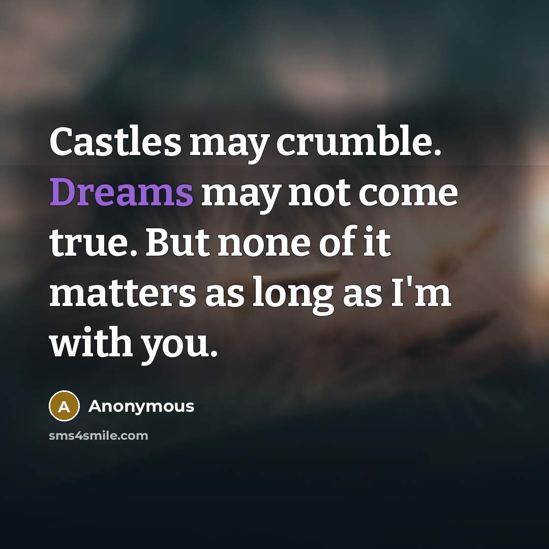 “Castles may crumble. Dreams may not come true. But none of it matters as long as I'm with you.” quote by Anonymous