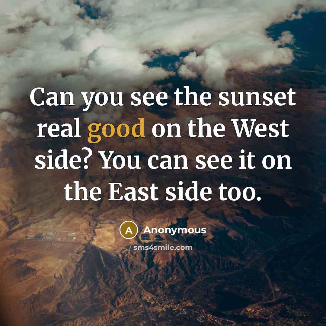 “Can you see the sunset real good on the West side? You can see it on the East side too.” quote by Anonymous