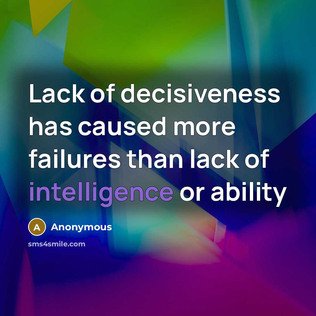 “Lack of decisiveness has caused more failures than lack of intelligence or ability” quote by Anonymous