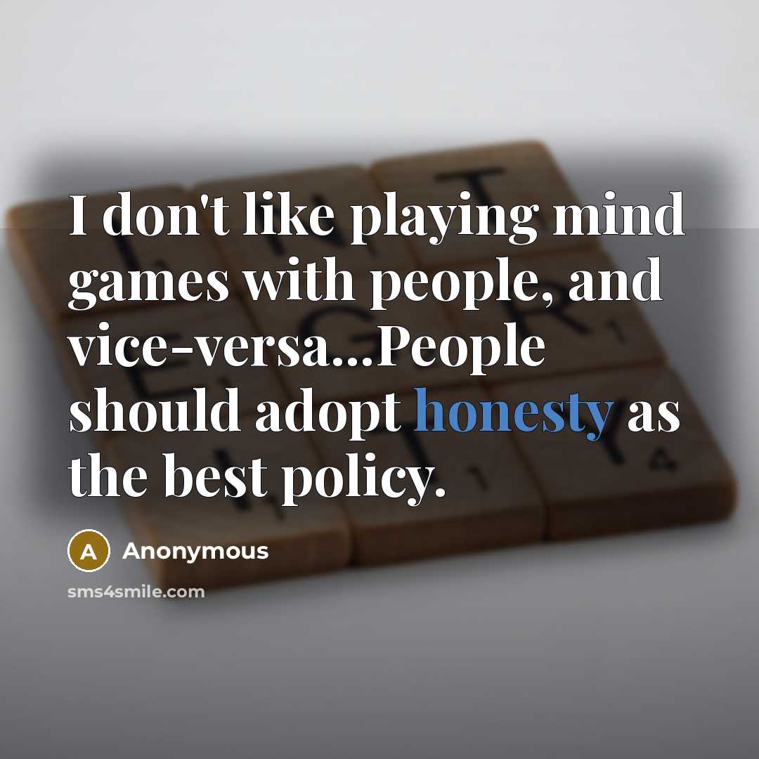 “I don't like playing mind games with people, and vice-versa...People should adopt honesty as the best policy.” quote by Anonymous