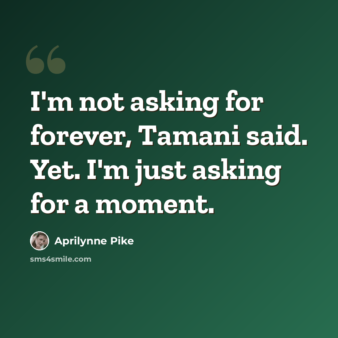 “I'm not asking for forever, Tamani said. Yet. I'm just asking for a moment.” quote by Aprilynne Pike