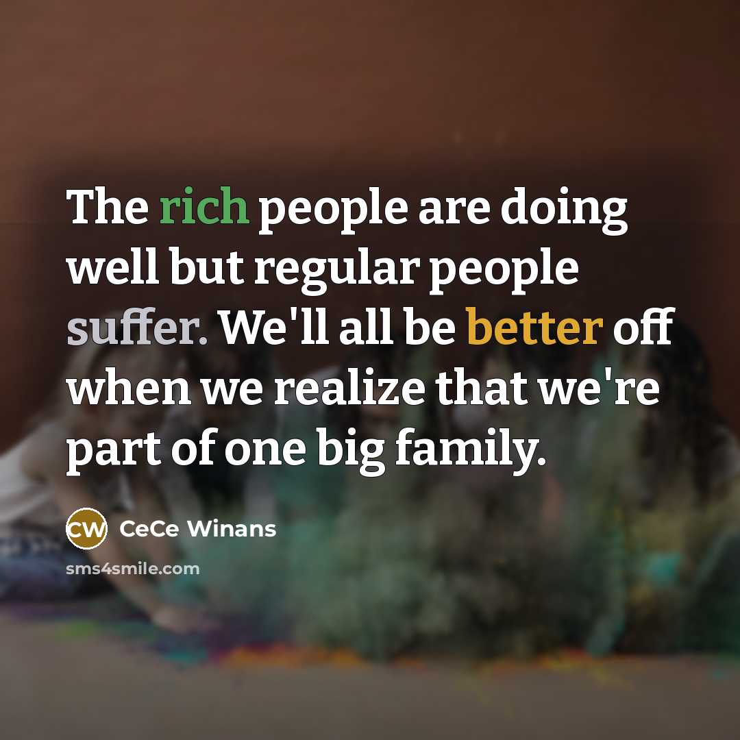 “The rich people are doing well but regular people suffer. We'll all be better off when we realize that we're part of one big family.” quote by CeCe Winans