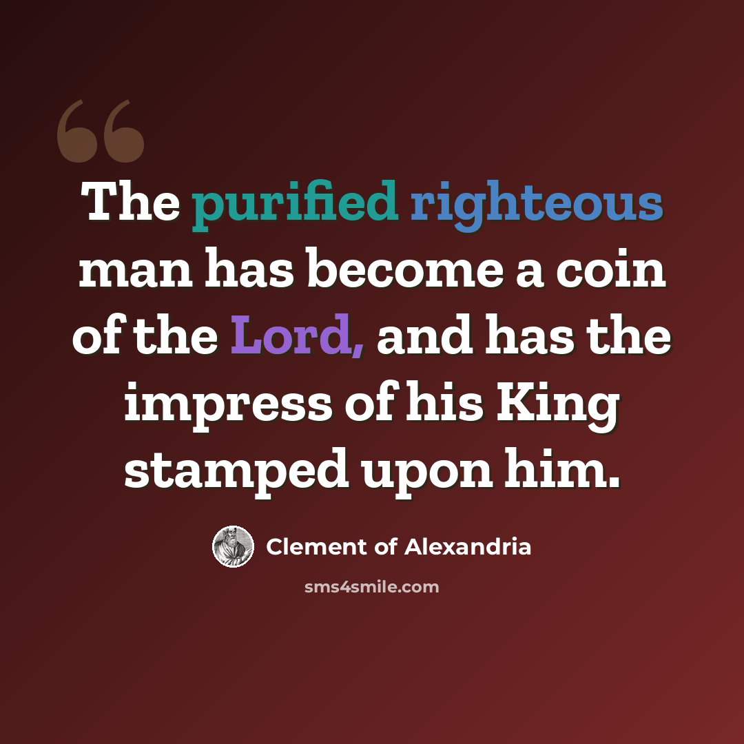 “The purified righteous man has become a coin of the Lord, and has the impress of his King stamped upon him.” quote by Clement of Alexandria