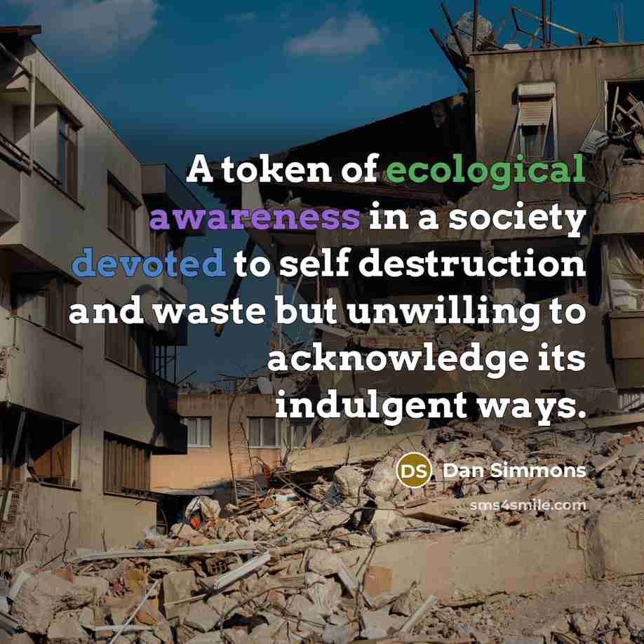 “A token of ecological awareness in a society devoted to self destruction and waste but unwilling to acknowledge its indulgent ways.” quote by Dan Simmons