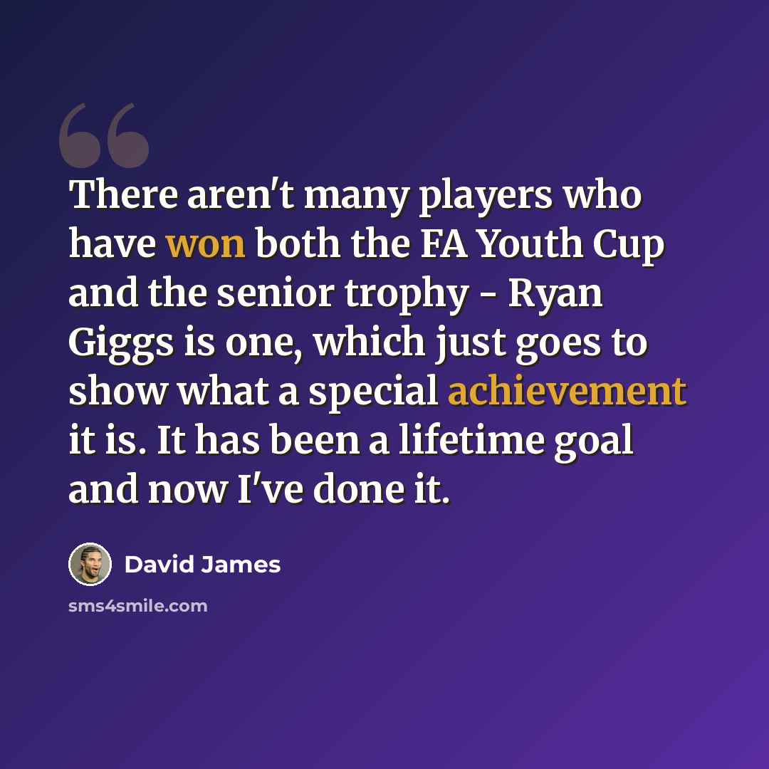 “There aren't many players who have won both the FA Youth Cup and the senior trophy - Ryan Giggs is one, which just goes to show what a special achievement it is. It has been a lifetime goal and now I've done it.” quote by David James