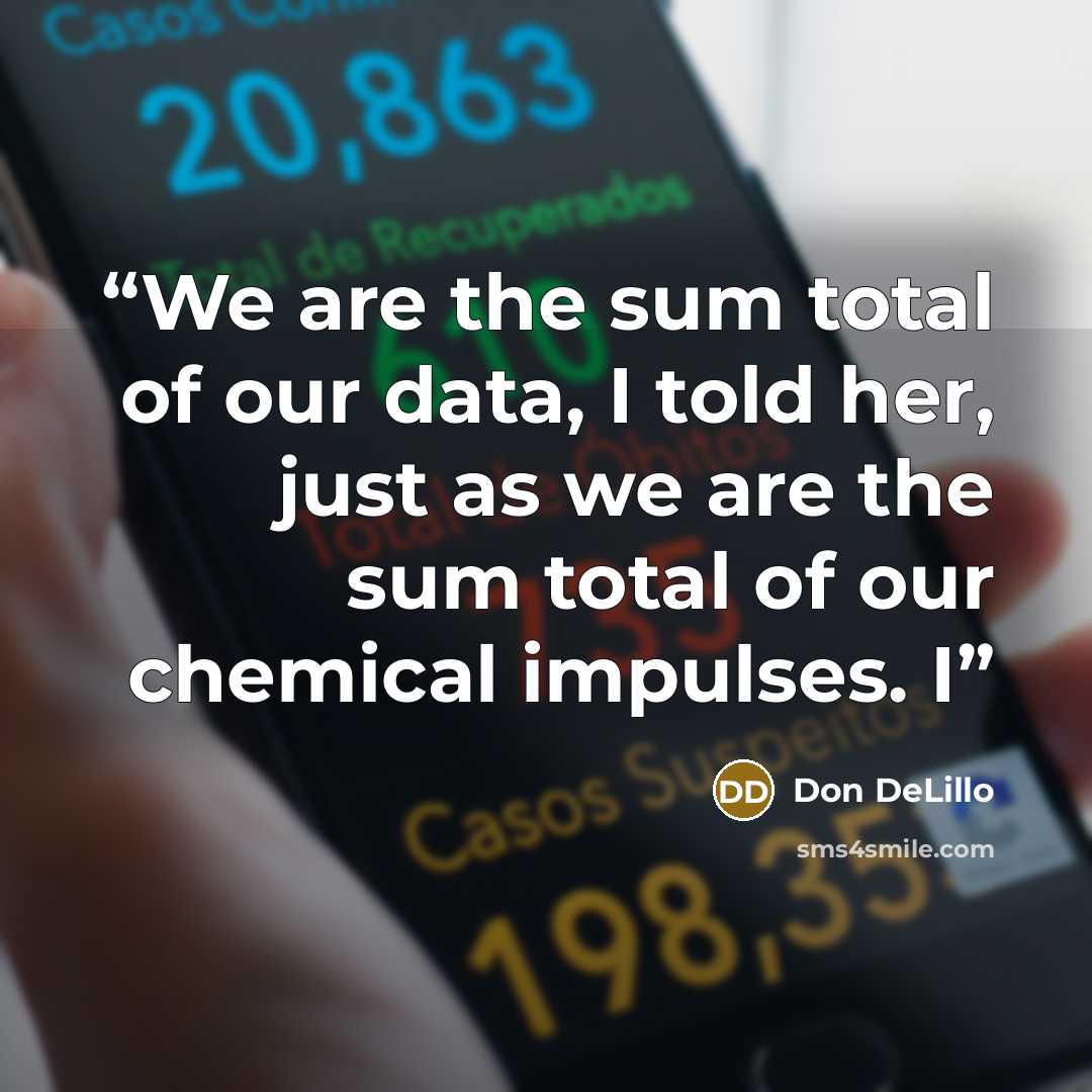 “We are the sum total of our data, I told her, just as we are the sum total of our chemical impulses. I” quote by Don DeLillo