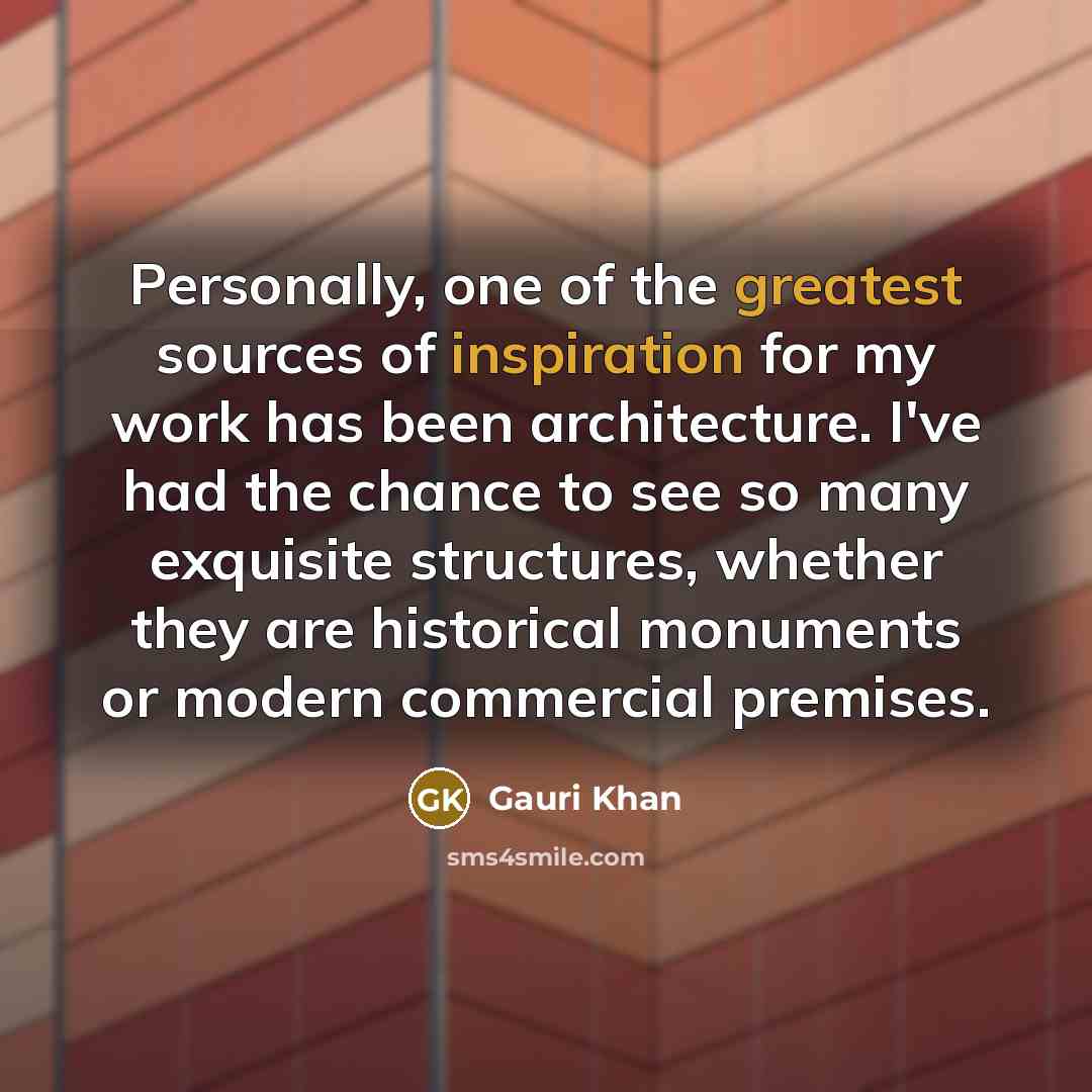 “Personally, one of the greatest sources of inspiration for my work has been architecture. I've had the chance to see so many exquisite structures, whether they are historical monuments or modern commercial premises.” quote by Gauri Khan