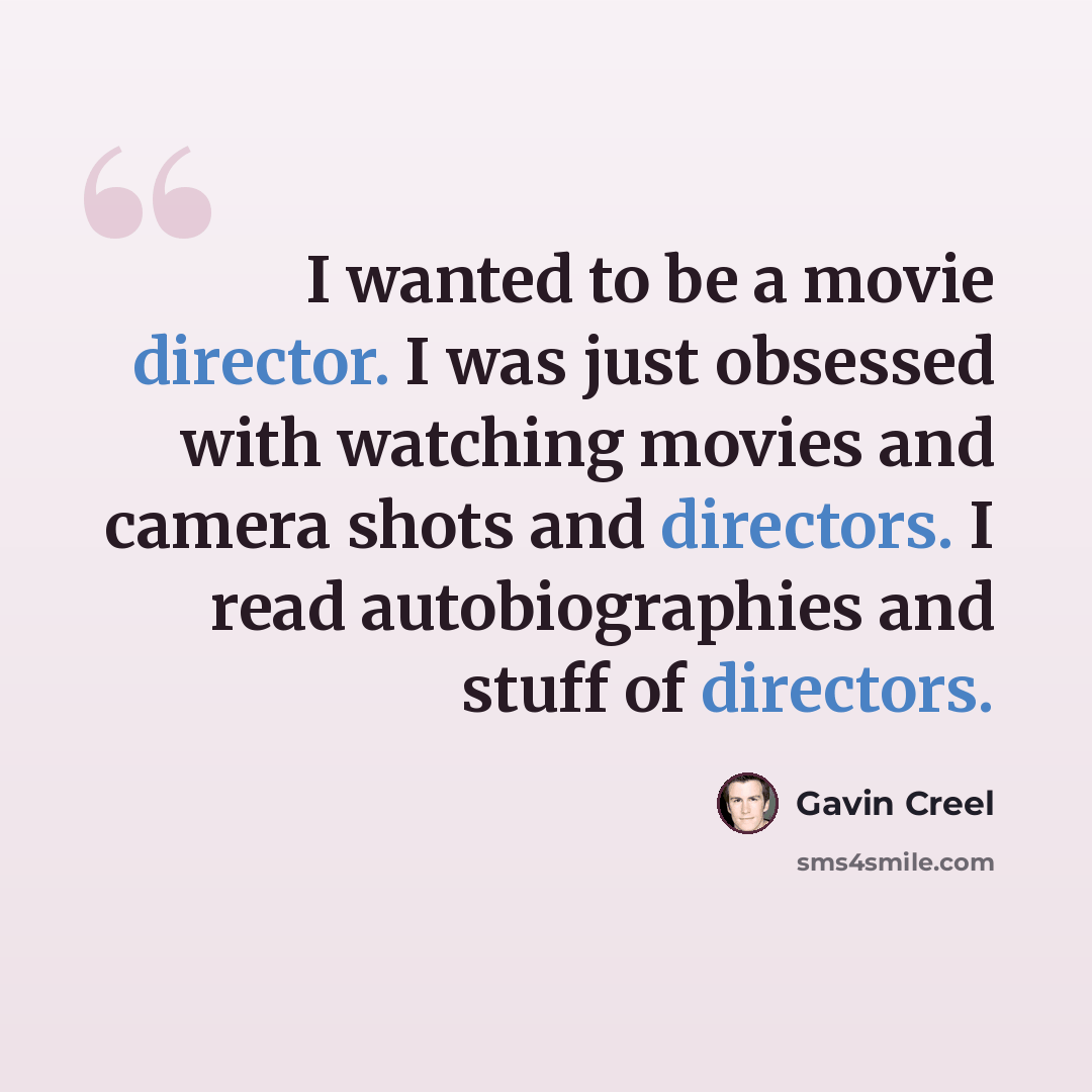“I wanted to be a movie director. I was just obsessed with watching movies and camera shots and directors. I read autobiographies and stuff of directors.” quote by Gavin Creel