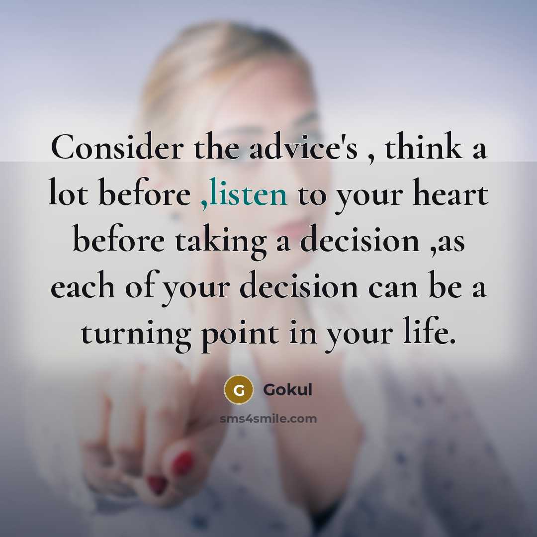 “Consider the advice's , think a lot before ,listen to your heart before taking a decision ,as each of your decision can be a turning point in your life.” quote by Gokul