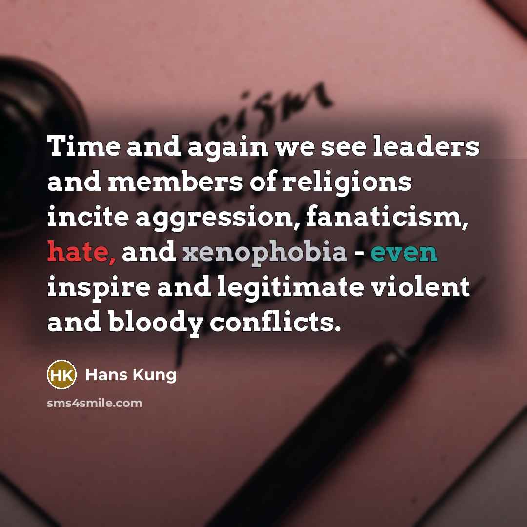 “Time and again we see leaders and members of religions incite aggression, fanaticism, hate, and xenophobia - even inspire and legitimate violent and bloody conflicts.” quote by Hans Kung
