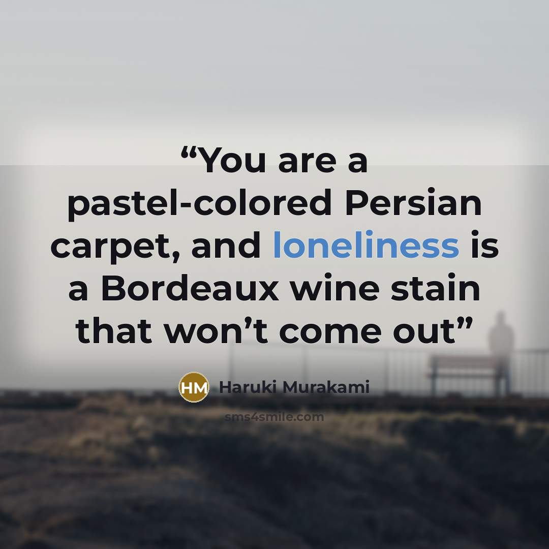 “You are a pastel-colored Persian carpet, and loneliness is a Bordeaux wine stain that won’t come out” quote by Haruki Murakami