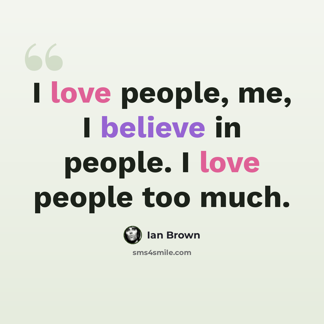 “I love people, me, I believe in people. I love people too much.” quote by Ian Brown