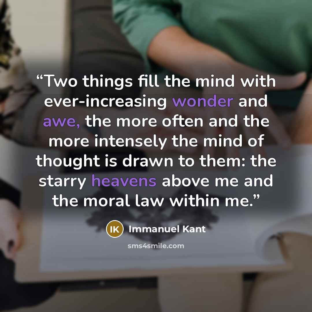 “Two things fill the mind with ever-increasing wonder and awe, the more often and the more intensely the mind of thought is drawn to them: the starry heavens above me and the moral law within me.” quote by Immanuel Kant