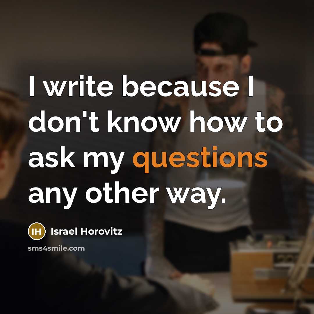 “I write because I don't know how to ask my questions any other way.” quote by Israel Horovitz