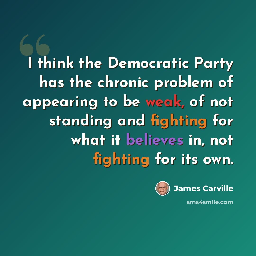 “I think the Democratic Party has the chronic problem of appearing to be weak, of not standing and fighting for what it believes in, not fighting for its own.” quote by James Carville