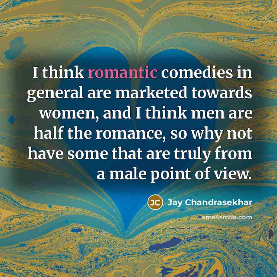 “I think romantic comedies in general are marketed towards women, and I think men are half the romance, so why not have some that are truly from a male point of view.” quote by Jay Chandrasekhar